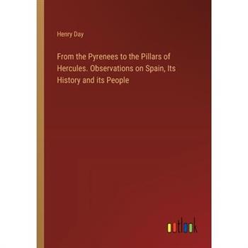 From the Pyrenees to the Pillars of Hercules. Observations on Spain, Its History and its People