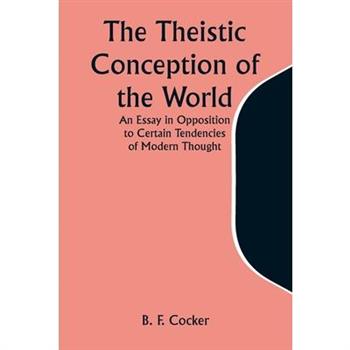 The Theistic Conception of the World An Essay in Opposition to Certain Tendencies of Modern Thought