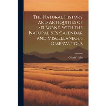The Natural History and Antiquities of Selborne. With the Naturalist's Calendar and Miscellaneous Observations