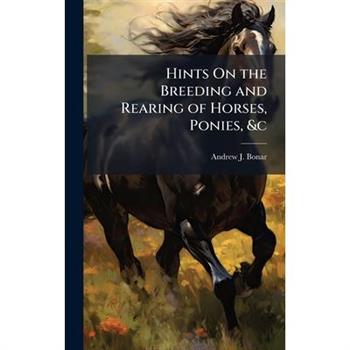 Hints On the Breeding and Rearing of Horses, Ponies, &c