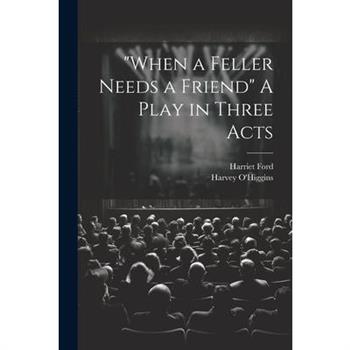 "When a Feller Needs a Friend" A Play in Three Acts "When a Feller Needs a Friend" A Play in Three Acts