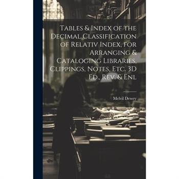 Tables & Index of the Decimal Classification of Relativ Index, for Arranging & Cataloging Libraries, Clippings, Notes, Etc. 3D Ed., Rev. & Enl