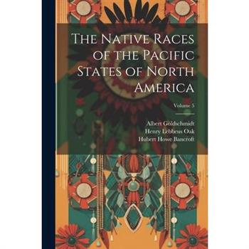 The Native Races of the Pacific States of North America; Volume 5