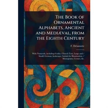 The Book of Ornamental Alphabets, Ancient and Medi疆val, From the Eighth Century