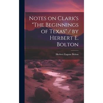 Notes on Clark's "The Beginnings of Texas" / by Herbert E. Bolton