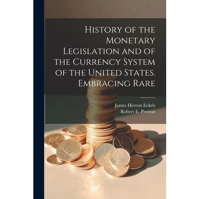 History of the Monetary Legislation and of the Currency System of the United States. Embracing Rare