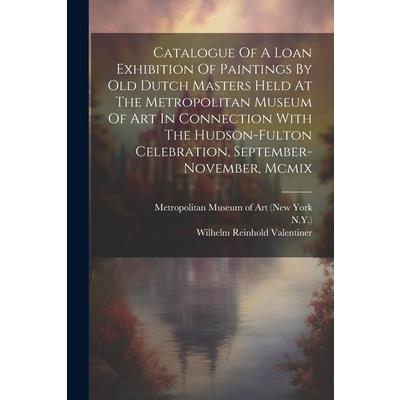 Catalogue Of A Loan Exhibition Of Paintings By Old Dutch Masters Held At The Metropolitan Museum Of Art In Connection With The Hudson-fulton Celebration, September-november, Mcmix