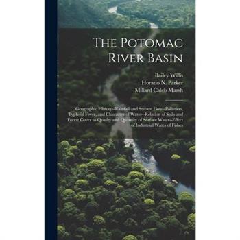 The Potomac River Basin; Geographic History--rainfall and Stream Flow--pollution, Typhoid Fever, and Character of Water--relation of Soils and Forest Cover to Quailty and Quantity of Surface Water--ef