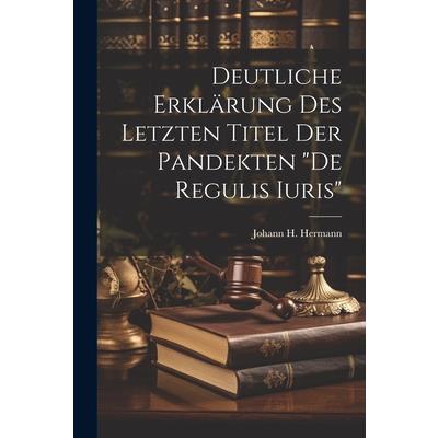 Deutliche Erkl瓣rung Des Letzten Titel Der Pandekten ”de Regulis Iuris”
