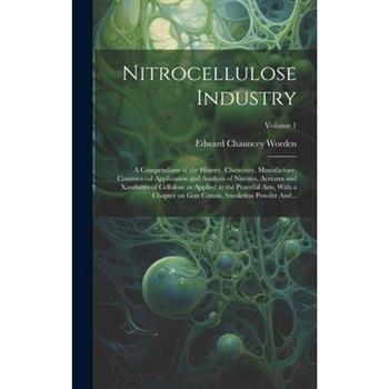 Nitrocellulose Industry; a Compendium of the History, Chemistry, Manufacture, Commercial Application and Analysis of Nitrates, Acetates and Xanthates of Cellulose as Applied to the Peaceful Arts, With