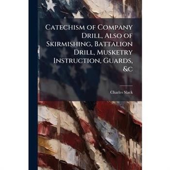 Catechism of Company Drill, Also of Skirmishing, Battalion Drill, Musketry Instruction, Guards, &c