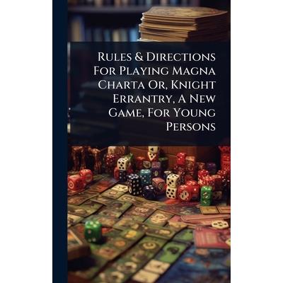 Rules & Directions For Playing Magna Charta Or, Knight Errantry, A New Game, For Young Persons Rules & Directions For Playing Magna Charta Or, Knight Errantry, A New Game, For Young Persons