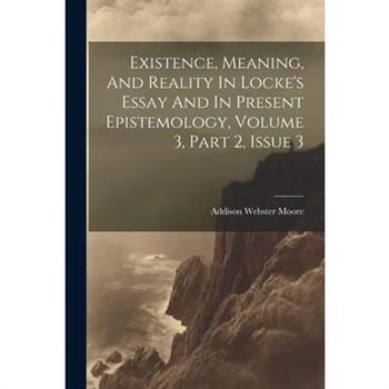 Existence, Meaning, And Reality In Locke's Essay And In Present Epistemology, Volume 3, Part 2, Issue 3
