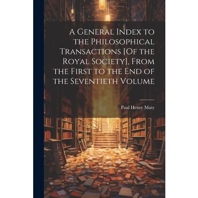 A General Index to the Philosophical Transactions [Of the Royal Society], From the First to the End of the Seventieth Volume