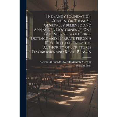 The Sandy Foundation Shaken, Or Those So Generally Believed and Applauded Doctrines of One God, Subsisting in Three Distinct and Separate Persons [Etc.] Refuted, From the Authority of Scriptures Testi