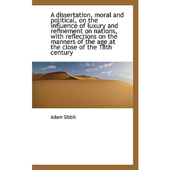 A Dissertation, Moral and Political, on the Influence of Luxury and Refinement on Nations, with Refl