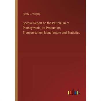 Special Report on the Petroleum of Pennsylvania, its Production, Transportation, Manufacture and Statistics