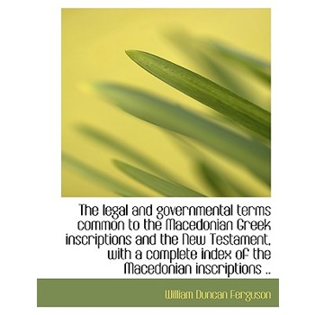 The Legal and Governmental Terms Common to the Macedonian Greek Inscriptions and the New Testament,