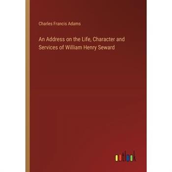 An Address on the Life, Character and Services of William Henry Seward
