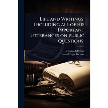 Life and Writings, Including all of his Important Utterances on Public Questions;
