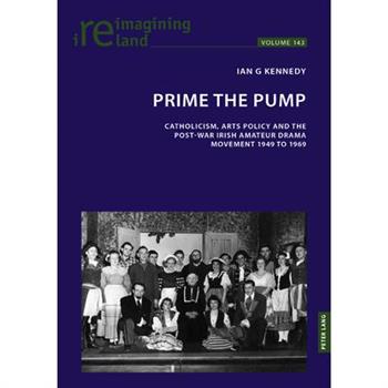 Prime the Pump; Catholicism, Arts Policy and the Post-war Irish Amateur Drama Movement 1949 to 1969