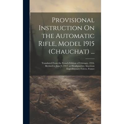 Provisional Instruction On the Automatic Rifle, Model 1915 (Chauchat) ...