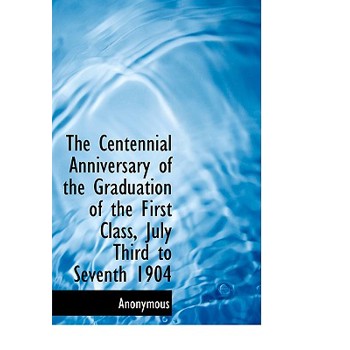 The Centennial Anniversary of the Graduation of the First Class, July Third to Seventh 1904