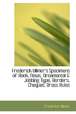 Frederick Ullmer’s Specimens of Book, News, Ornamental a Jobbing Type, Borders, Cheques, Brass Rules