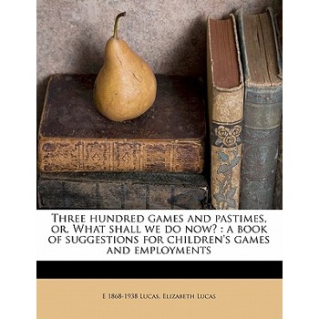 Three Hundred Games and Pastimes, Or, What Shall We Do Now?