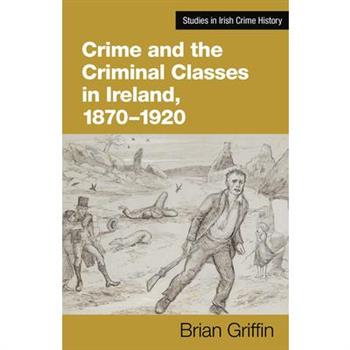 Crime and the Criminal Classes in Ireland, 1870-1920
