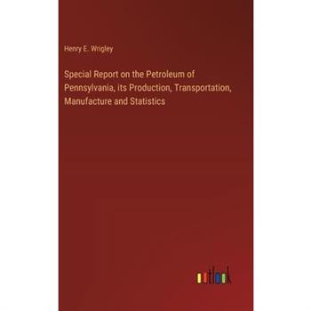 Special Report on the Petroleum of Pennsylvania, its Production, Transportation, Manufacture and Statistics