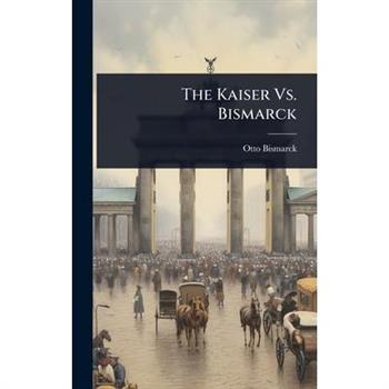 The Kaiser Vs. Bismarck
