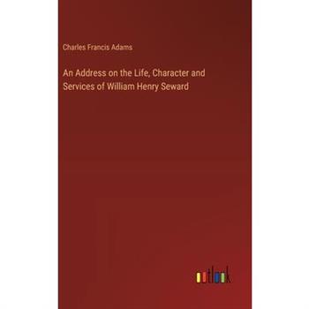 An Address on the Life, Character and Services of William Henry Seward
