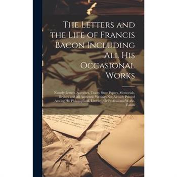 The Letters and the Life of Francis Bacon Including All His Occasional Works