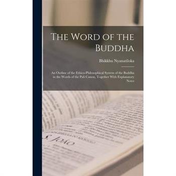 The Word of the Buddha; an Outline of the Ethico-philosophical System of the Buddha in the Words of the Pali Canon, Together With Explanatory Notes