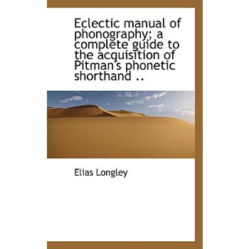Eclectic Manual of Phonography; A Complete Guide to the Acquisition of Pitman’s Phonetic Shorthand .