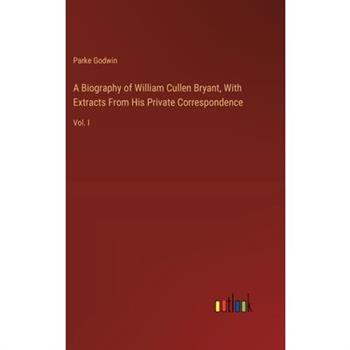 A Biography of William Cullen Bryant, With Extracts From His Private Correspondence