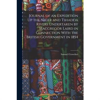 Journal of an Expedition Up the Niger and Tshadda Rivers Undertaken by Macgregor Laird in Connection With the British Government in 1854
