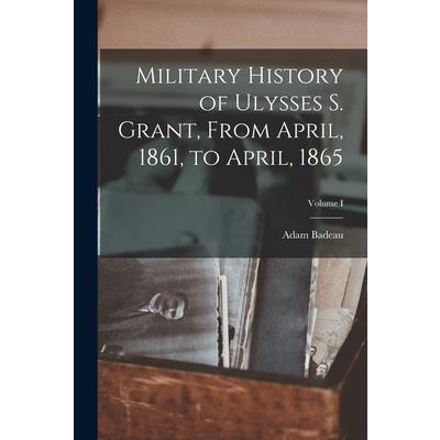 Military History of Ulysses S. Grant, From April, 1861, to April, 1865; Volume I