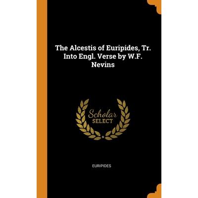 The Alcestis of Euripides, Tr. Into Engl. Verse by W.F. Nevins