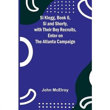 Si Klegg, Book 6, Si and Shorty, with Their Boy Recruits, Enter on the Atlanta Campaign