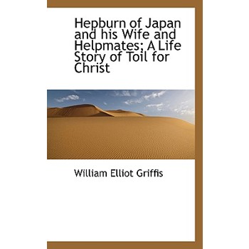 Hepburn of Japan and His Wife and Helpmates; A Life Story of Toil for Christ