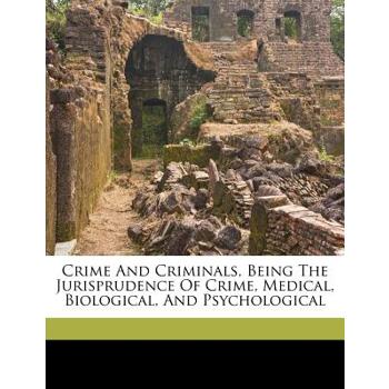 Crime and Criminals, Being the Jurisprudence of Crime, Medical, Biological, and Psychological
