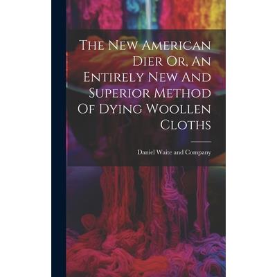 The New American Dier Or, An Entirely New And Superior Method Of Dying Woollen Cloths