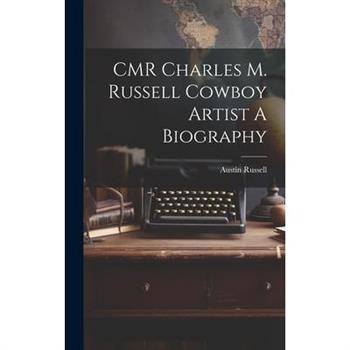 CMR Charles M. Russell Cowboy Artist A Biography