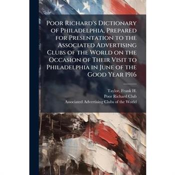 Poor Richard's Dictionary of Philadelphia, Prepared for Presentation to the Associated Advertising Clubs of the World on the Occasion of Their Visit to Philadelphia in June of the Good Year 1916