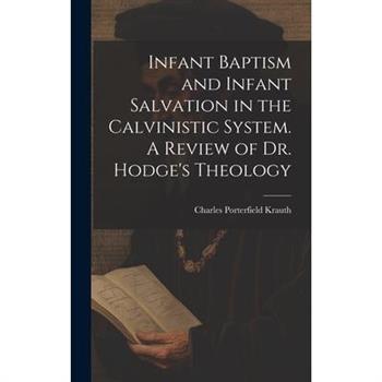 Infant Baptism and Infant Salvation in the Calvinistic System. A Review of Dr. Hodge's Theology
