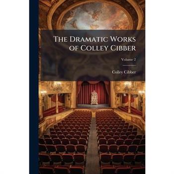 The Dramatic Works of Colley Cibber