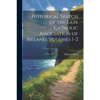 Historical Sketch of the Late Catholic Association of Ireland, Volumes 1-2