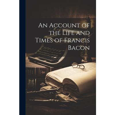 An Account of the Life and Times of Francis Bacon